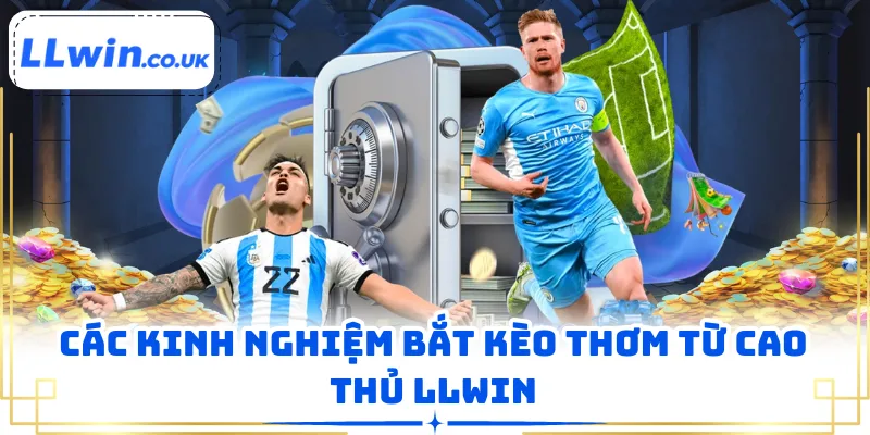 Các kinh nghiệm bắt kèo thơm từ cao thủ LLWIN